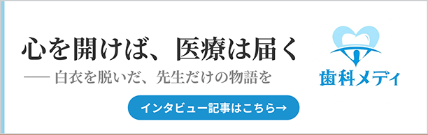 心を開けば、医療は届く　白衣を脱いだ、先生だけの物語を　歯科メディ　インタビュー記事はこちら